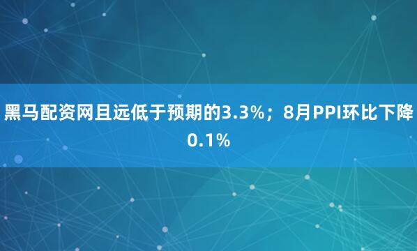 黑马配资网且远低于预期的3.3%；8月PPI环比下降0.1%