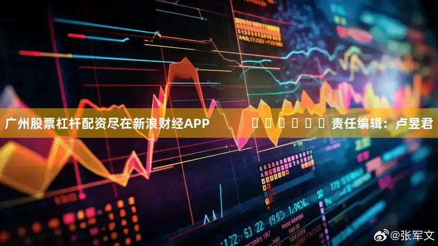 广州股票杠杆配资尽在新浪财经APP            						责任编辑：卢昱君