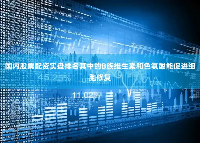 国内股票配资实盘排名其中的B族维生素和色氨酸能促进细胞修复