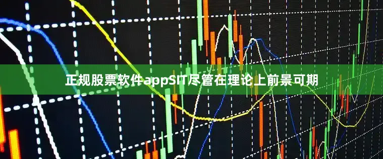 正规股票软件appSIT尽管在理论上前景可期