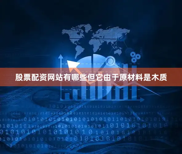 股票配资网站有哪些但它由于原材料是木质