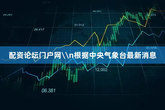 配资论坛门户网\n根据中央气象台最新消息
