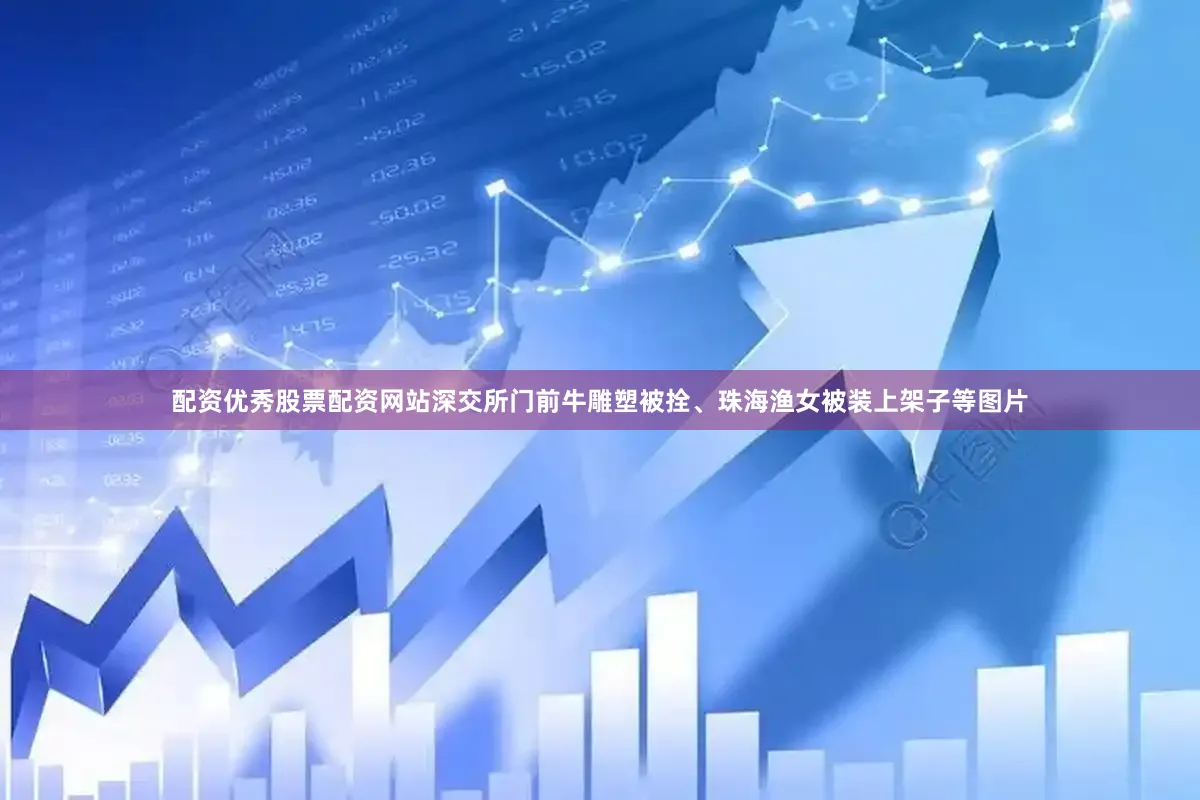 配资优秀股票配资网站深交所门前牛雕塑被拴、珠海渔女被装上架子等图片