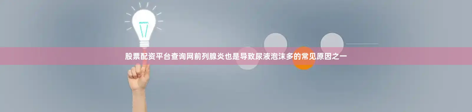股票配资平台查询网前列腺炎也是导致尿液泡沫多的常见原因之一