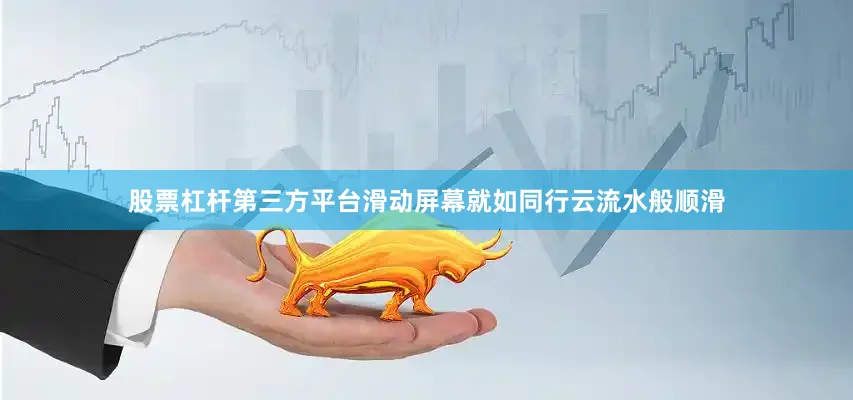 股票杠杆第三方平台滑动屏幕就如同行云流水般顺滑